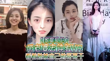 【家庭亂倫】帶老婆去體驗VR，看著她被自己的哥哥干，真的好刺激，1米75大長腿身材好