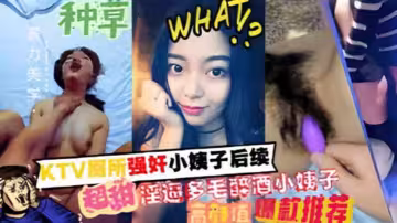 【家庭亂倫】KTV廁所強姦小姨子後續，超甜淫逼多毛醉酒小姨子