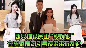 西安地鐵員工「段婉銀」在結婚前勾引男友弟弟玩亂倫來享受最後單身狂歡