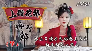 【小楠】JD067 上錯花轎嫁對郎【下集』你上了嫂子我就上弟妹相親相愛一家親