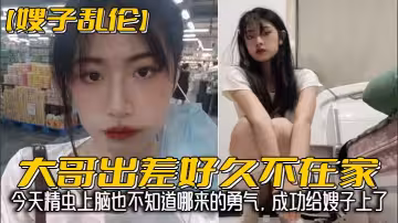 【嫂子亂倫】大哥出差好久不在家，我經常來她家蹭飯，每次去衛生間看見嫂子換下來的內褲濕濕的，就忍不住意淫她，今天精蟲上腦也不知道哪來的勇氣，成功給嫂子上了