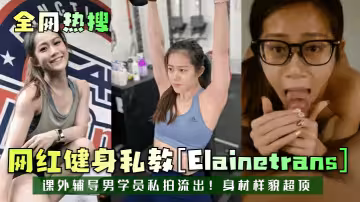 【全網熱搜】網紅健身私教[Elainetrans]課外輔導男學員私拍流出！身材樣貌超頂！