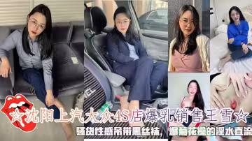☆瀋陽上汽大眾4S店爆乳銷售王雪☆，騷貨性感弔帶黑絲襪，爆菊花操的淫水直流