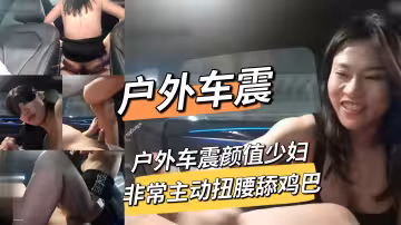 戶外車震顏值少婦非常主動扭腰舔雞巴