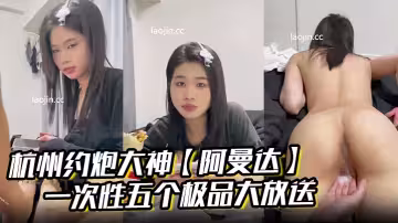 杭州約炮大神【阿曼達】一次性五個極品大放送，學生妹白領小少婦x師模特，完美露臉，無套內射