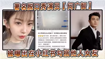 著名脫口秀演員【何廣智】被曝出在小紅書勾搭他人女友在網上聊騷後偷情約炮
