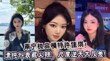 南寧極品模特許佳琪！清純外表藏火辣，尺度逆天大反差!