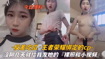 『反差吃瓜』王者榮耀綁定的CP，沒聊幾天就給我發她的＃裸照和小視頻