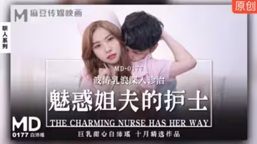 麻豆 白沛瑤巨乳護士裝勾引姐夫 乳浪揉捏深入私密治療