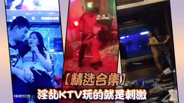 【精選合集】淫亂KTV玩的就是刺激