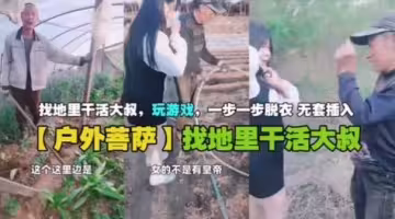 戶外菩薩找地里幹活大叔玩遊戲一步一步脫衣無套插入