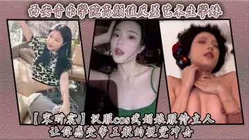 西安音樂學院高顏值反差藝術生學妹【宋昕宸】漢服cos武媚娘服侍主人 讓你感受帝王般的視覺衝擊！