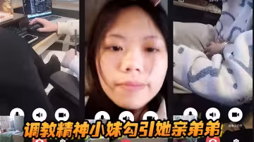 调教精神小妹勾引她亲弟弟，全程好玩刺激