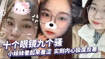 十個眼鏡九個騷，小妹妹看起來羞澀，實則內心極度反差，掰開小穴給你看個清楚！