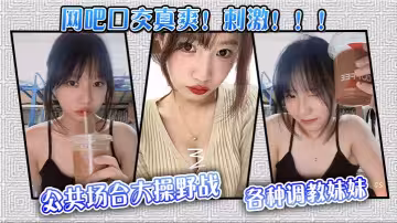 【網吧口交真爽！刺激！！！】公共場合大操野戰，各種調教妹妹