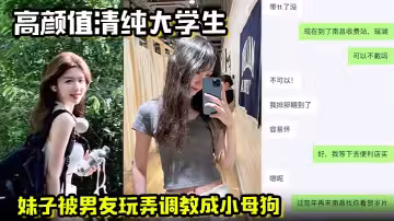 【高顏值清純大學生】妹子被男友玩弄調教成小母狗 在酒店被操的高潮痙攣，一直喊著快不行了要被操死了