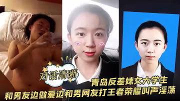 【對話清晰】青島反差婊女大學生和男友邊做愛邊和男網友打王者榮耀叫聲淫蕩
