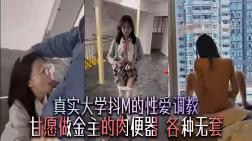 真實大學抖M的性愛調教，甘願做金主的肉便器，各種無套