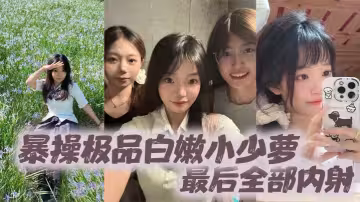 暴操極品白嫩小少蘿，最後全部內射