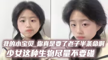 我的小寶貝_你真是要了老子半條命啊_少女這種生物儘量不要碰