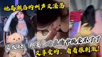 她高潮後的叫聲又淫蕩，又放鬆，那複雜的表情中既受不了了，又享受的，看著很刺激！