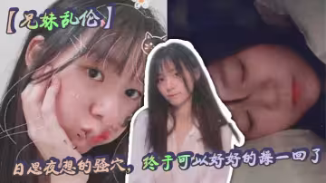 【兄妹乱伦】日思夜想的骚穴，终于可以好好的操一回了