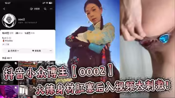 抖音小眾博主【ooo2】火辣身材肛塞後入視頻太刺激！