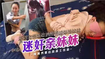原創完整版趁酒醉昏睡爆操親妹妹