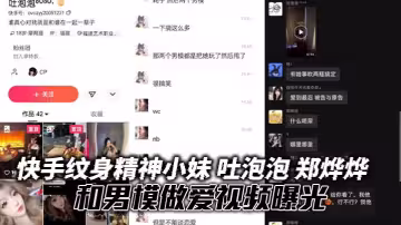 快手紋身精神小妹 吐泡泡 鄭燁燁 和男模做愛視頻曝光