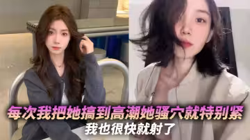 每次我把她搞到高潮她騷穴就特別緊，我也很快就射了