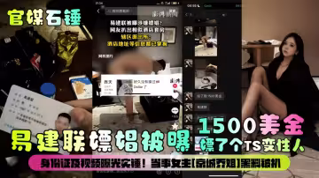 【官媒石錘】易建聯嫖娼被曝1500美金嫖了個TS變性人！身份證及視頻曝光實錘！當事女主[京城喬姐]黑料被扒
