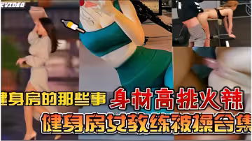 健身房的那些事身材高挑火辣健身房女教練被操合集