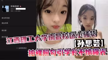 江西理工大學南昌校區小騷貨【孫思芸】拍裸照勾引學長不慎曝光，表面上清純可愛，私底下確實一個不折不扣的反差小母狗！