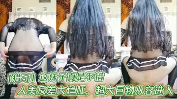 【獵奇】這妹子真是不錯，人美反差大爛肛，超大巨物從容進入