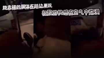 她赤裸的胴體在路邊展現，極致的快感在空氣中瀰漫。