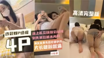 炸裂群P綠帽4P床上亂交妹妹們被操到失禁狂噴水內射