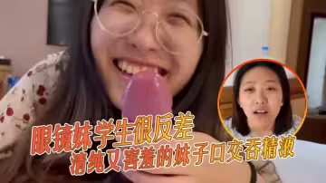 眼鏡妹學生很反差，清純又害羞的妹子 口交吞精液 ，張口嘴