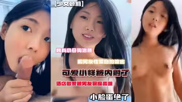 小母狗潛質，和男友性愛自拍流出，臉蛋絕了，酒店做愛被男友狠操高潮，可愛小樣被內射了