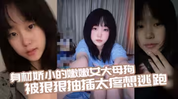 身材嬌小的嫩嫩女大母狗 被狠狠抽插 太疼想逃跑