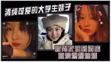 清純可愛的大學生妹子被男友拉到酒店直接爆操抽插，強制操到高潮，妹子即爽快又疼的被操哭了