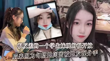 很反差的一個學生妹玩的很開放，內射肛交口爆都玩過，後來因為勾搭她閨蜜被她發現分手