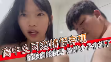 高中生網戀情侶奔現，露臉自拍做愛，這胖小子有福了