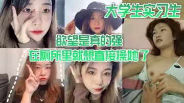 大學生實習生 慾望是真的強 在廁所里就想直接操她了 當時不給干 就給口了