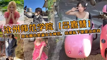 滄州師範學院【呂嘉慧】，白天看起來像是不食人間煙火的冰山女神，朋友圈也是淑女女神范，結果私下裡是這樣的