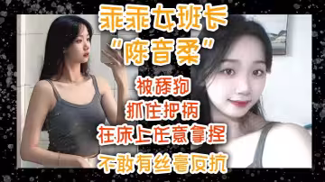 乖乖女班長「陳音柔」被舔狗抓住把柄，在床上任意拿捏不敢有絲毫反抗