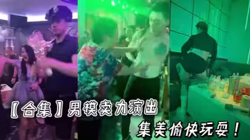 【合集】男模賣力演出集美愉快玩耍 ！