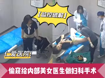 監控破解仁愛醫院偷窺給內部美女醫生做婦科手術關注主頁更精彩