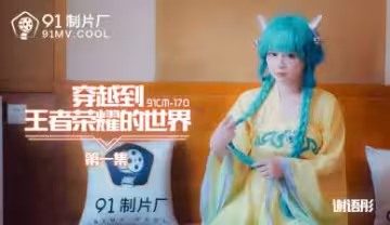 謝語彤激情穿越：誤入王者榮耀異世界的性愛冒險 第1集 CM170