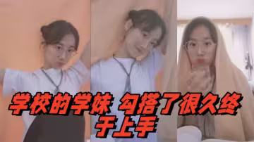 學校的學妹，勾搭了很久終於上手