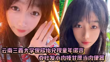 雲南三鑫大學倪欣怡兌現童年諾言，吞吐發小肉棒甘願當肉便器